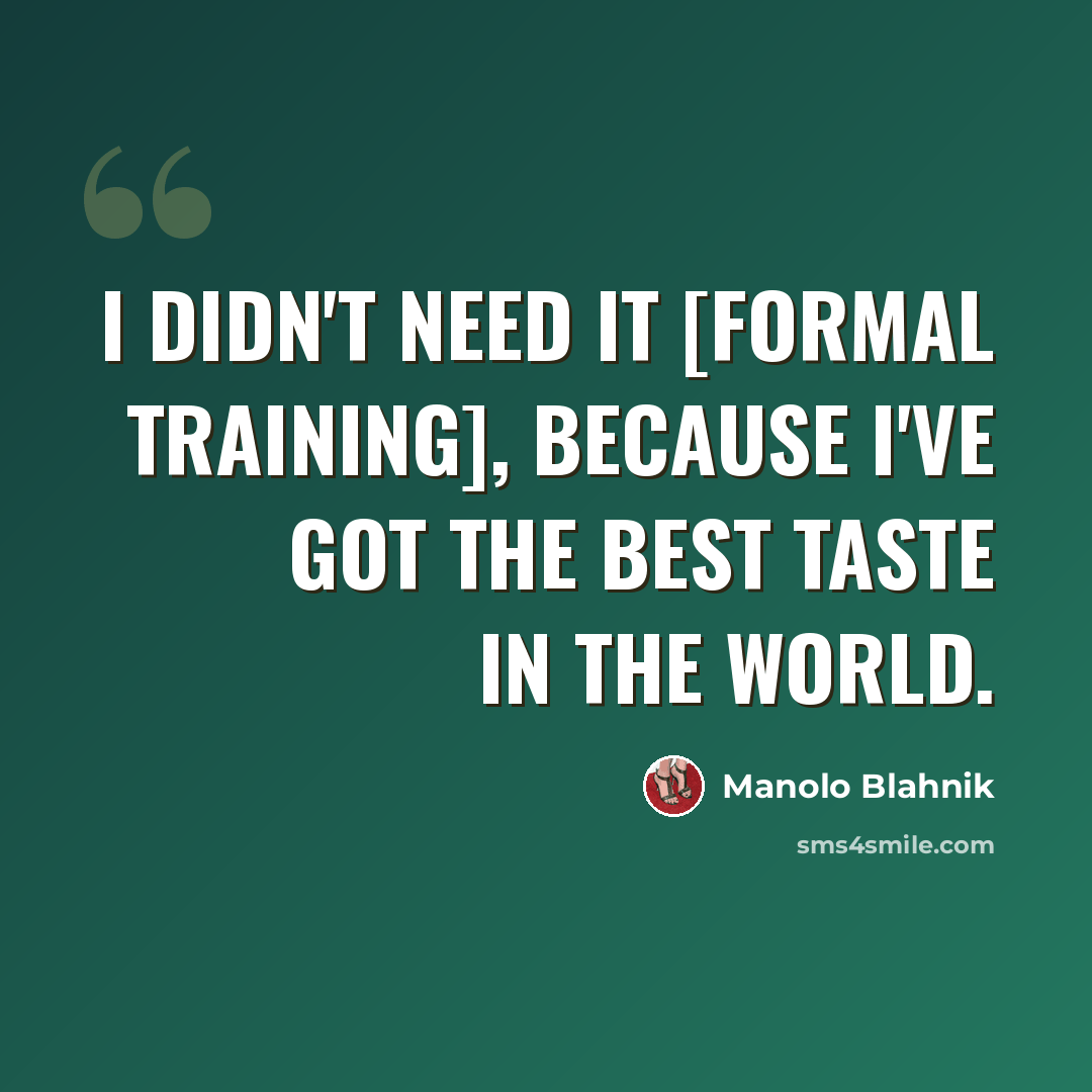 “I didn't need it [formal training], because I've got the best taste in the world.” quote by Manolo Blahnik