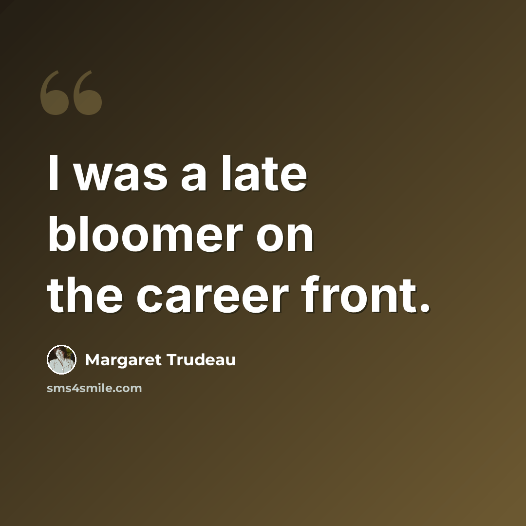 “I was a late bloomer on the career front.” quote by Margaret Trudeau