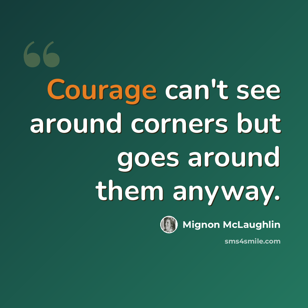 “Courage can't see around corners but goes around them anyway.” quote by Mignon McLaughlin