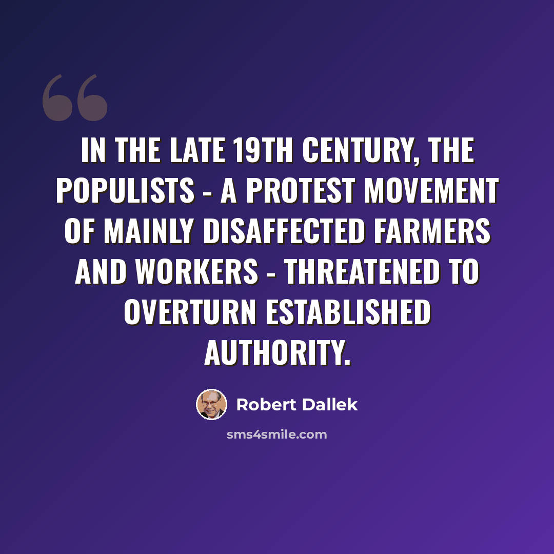 “In the late 19th century, the Populists - a protest movement of mainly disaffected farmers and workers - threatened to overturn established authority.” quote by Robert Dallek