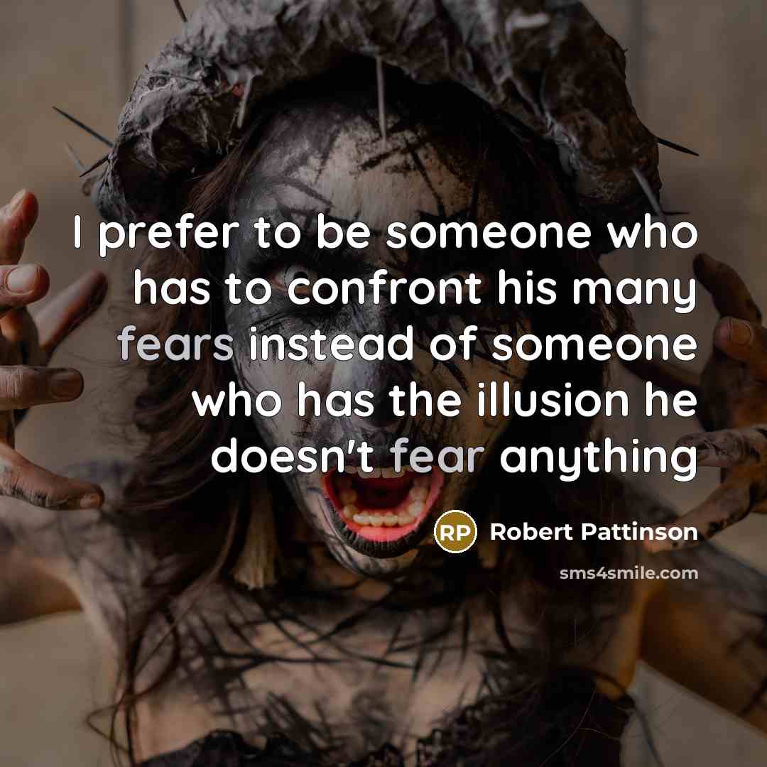 “I prefer to be someone who has to confront his many fears instead of someone who has the illusion he doesn't fear anything” quote by Robert Pattinson