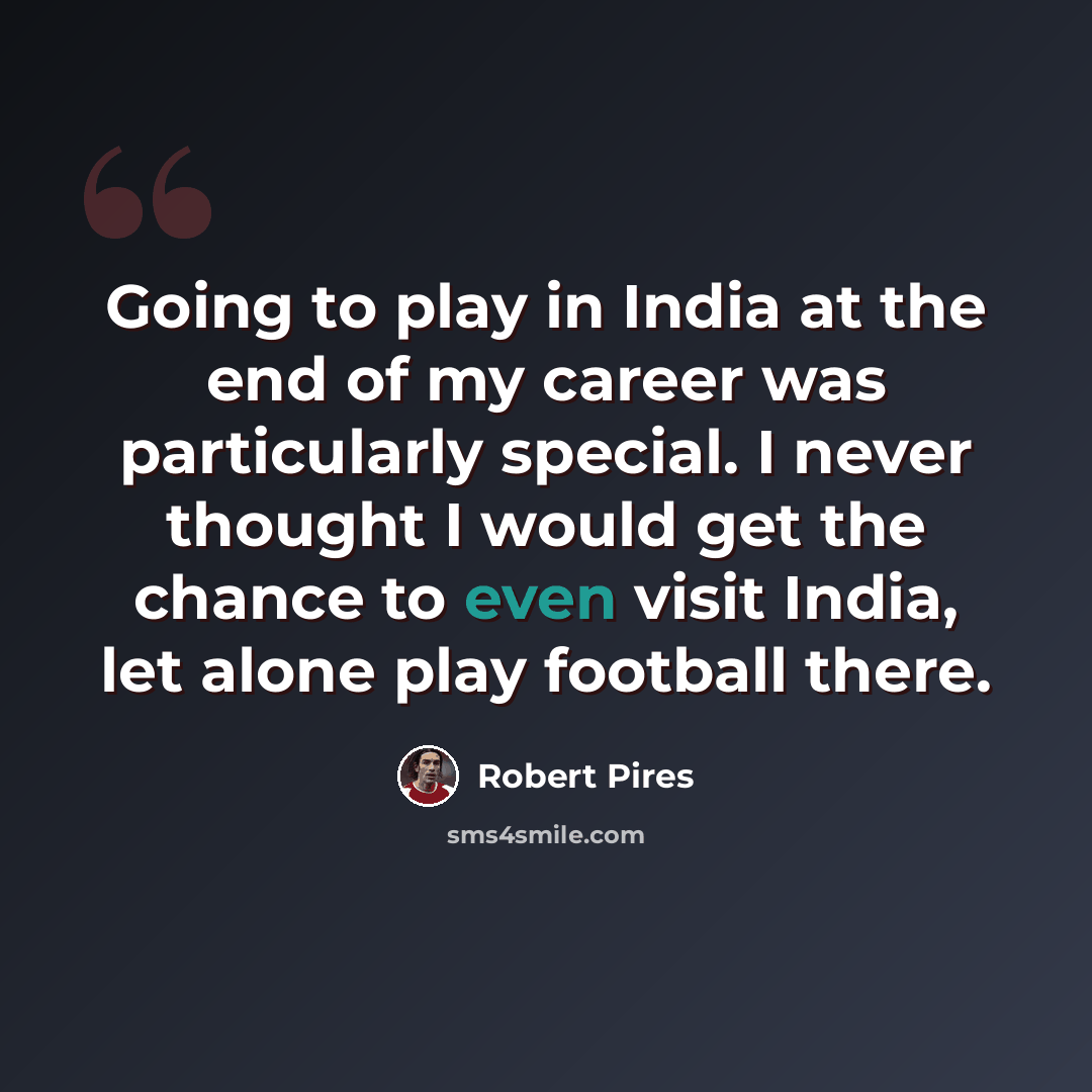 “Going to play in India at the end of my career was particularly special. I never thought I would get the chance to even visit India, let alone play football there.” quote by Robert Pires