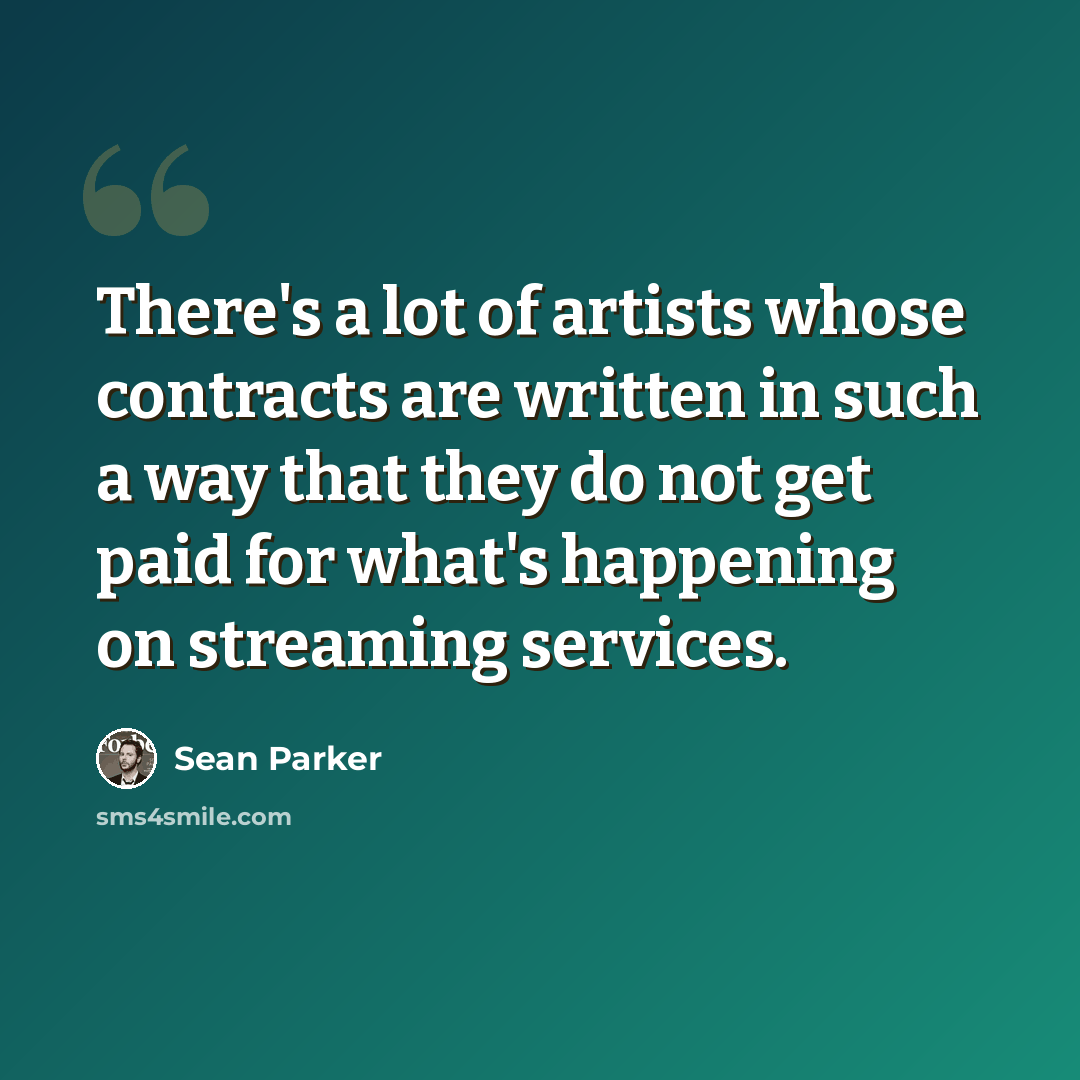 “There's a lot of artists whose contracts are written in such a way that they do not get paid for what's happening on streaming services.” quote by Sean Parker