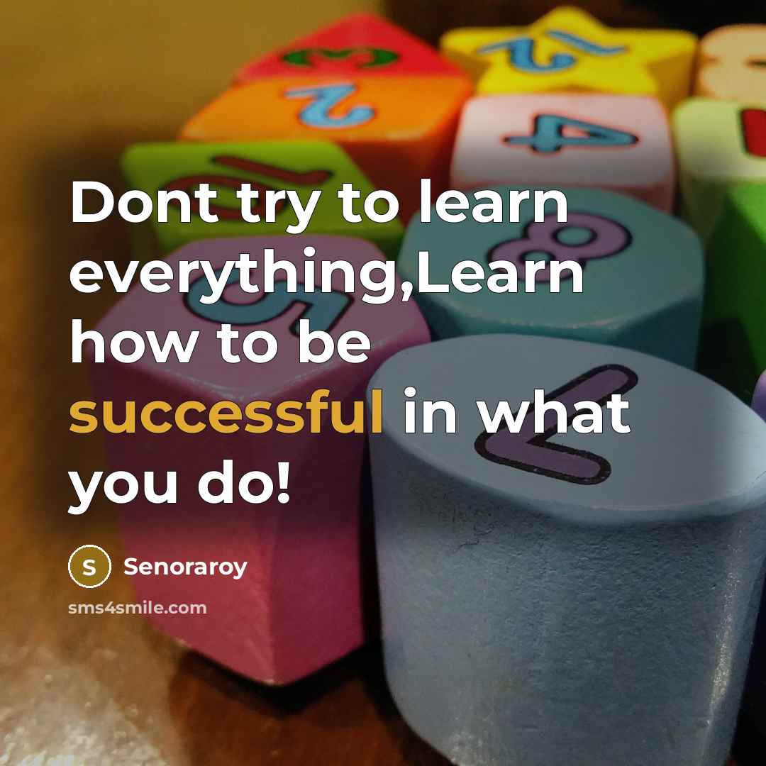 “Dont try to learn everything,Learn how to be successful in what you do!” quote by Senoraroy