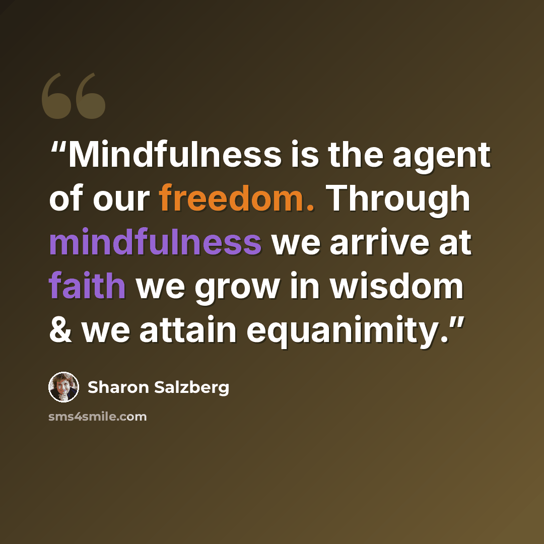 “Mindfulness is the agent of our freedom. Through mindfulness we arrive at faith we grow in wisdom & we attain equanimity.” quote by Sharon Salzberg