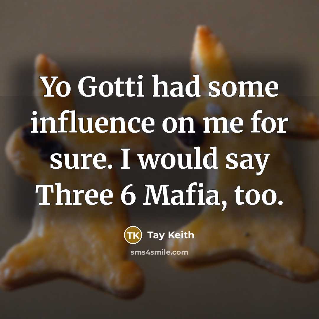 “Yo Gotti had some influence on me for sure. I would say Three 6 Mafia, too.” quote by Tay Keith