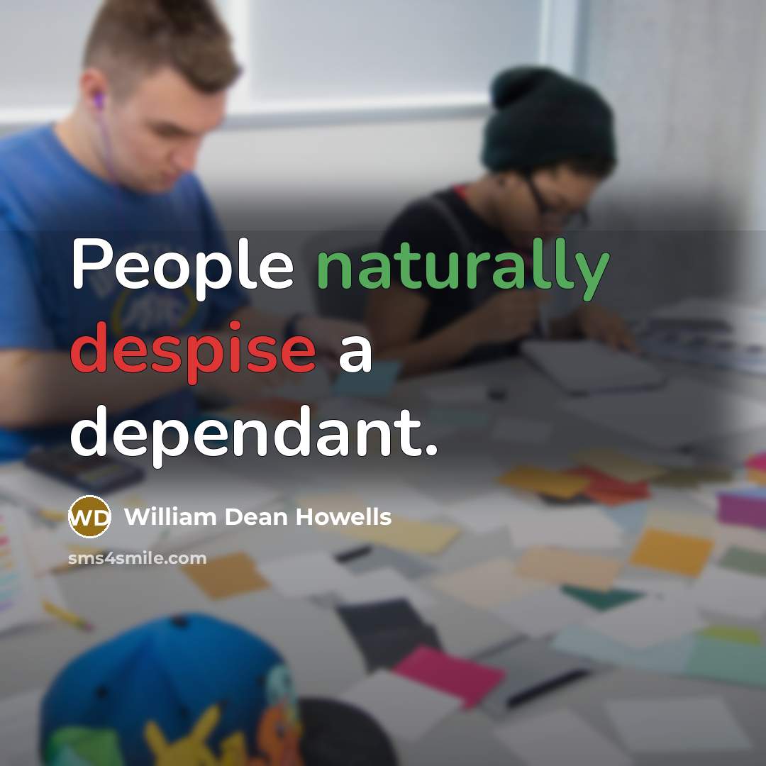 “People naturally despise a dependant.” quote by William Dean Howells