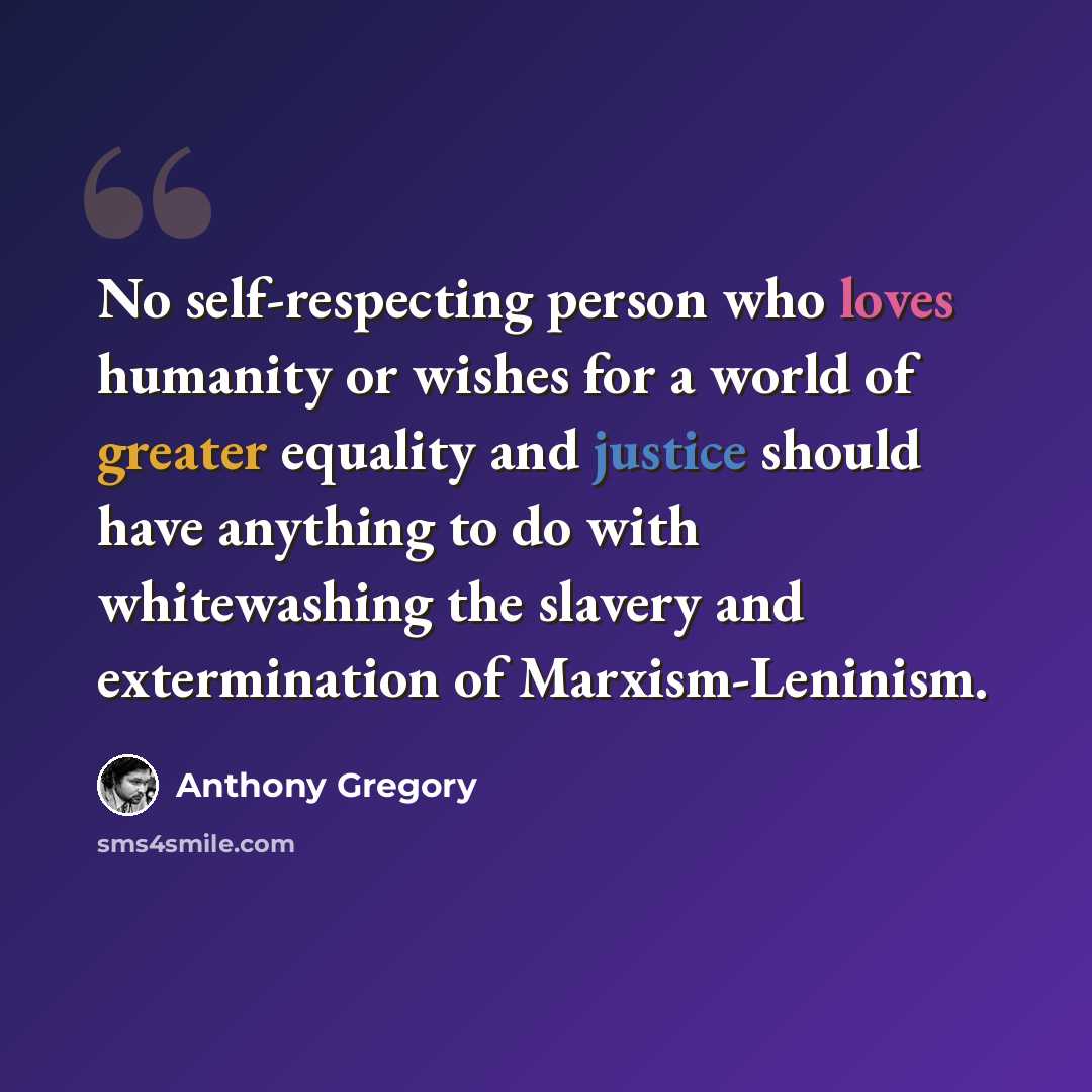 “No self-respecting person who loves humanity or wishes for a world of greater equality and justice should have anything to do with whitewashing the slavery and extermination of Marxism-Leninism.” quote by Anthony Gregory