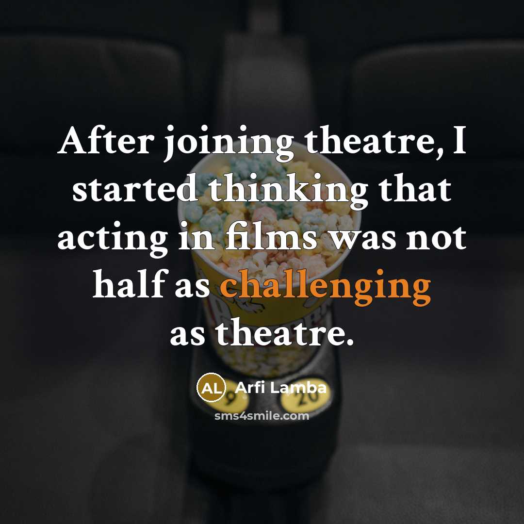 “After joining theatre, I started thinking that acting in films was not half as challenging as theatre.” quote by Arfi Lamba