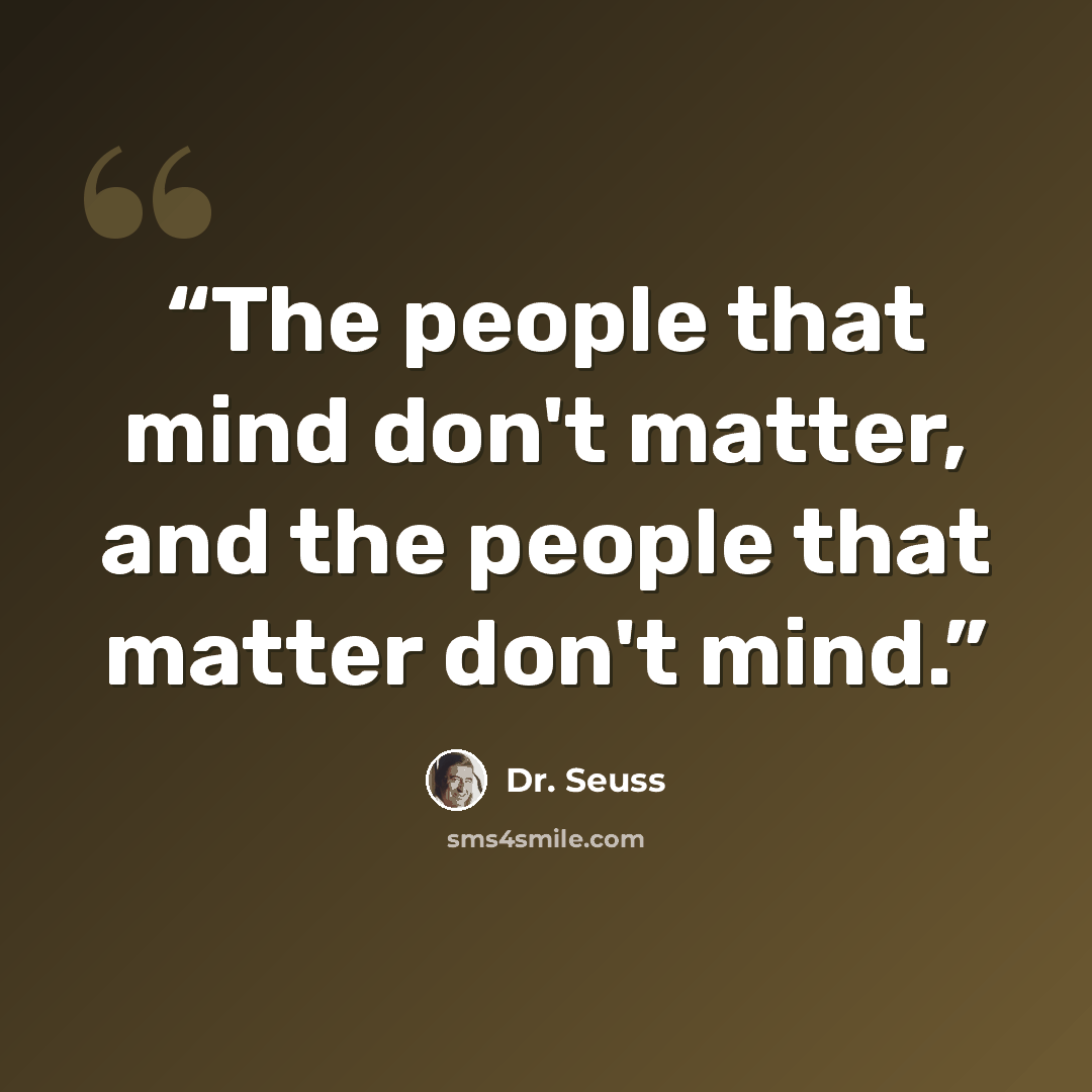 “The people that mind don't matter, and the people that matter don't mind.” quote by Dr. Seuss