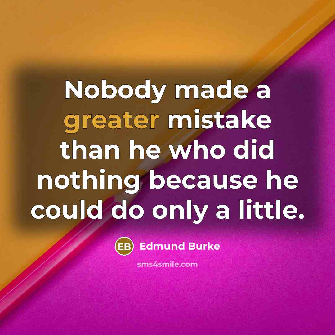“Nobody made a greater mistake than he who did nothing because he could do only a little.” quote by Edmund Burke