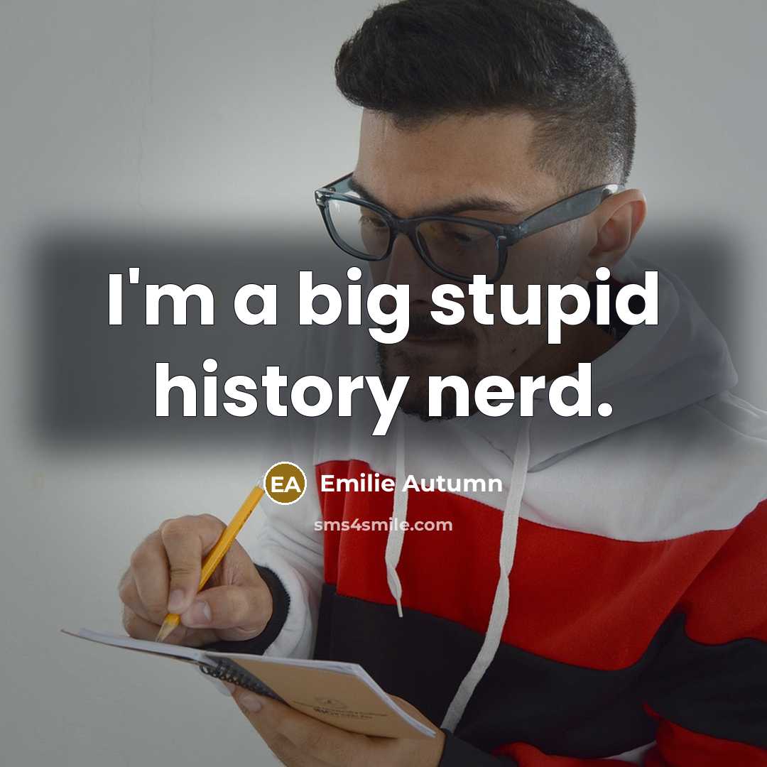 “I'm a big stupid history nerd.” quote by Emilie Autumn