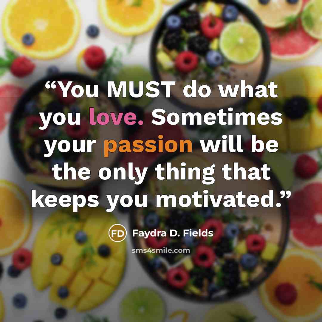 “You MUST do what you love. Sometimes your passion will be the only thing that keeps you motivated.” quote by Faydra D. Fields