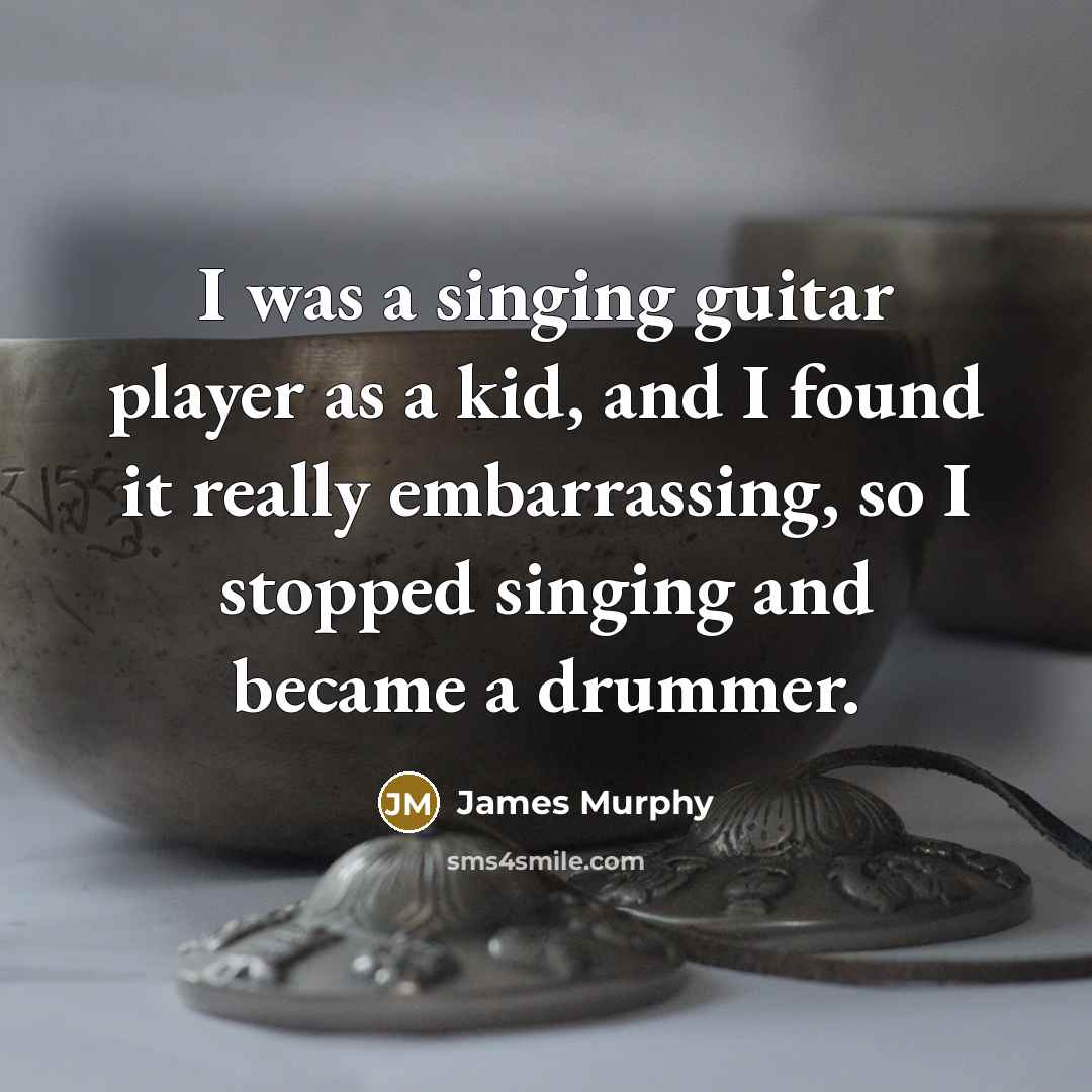 “I was a singing guitar player as a kid, and I found it really embarrassing, so I stopped singing and became a drummer.” quote by James Murphy