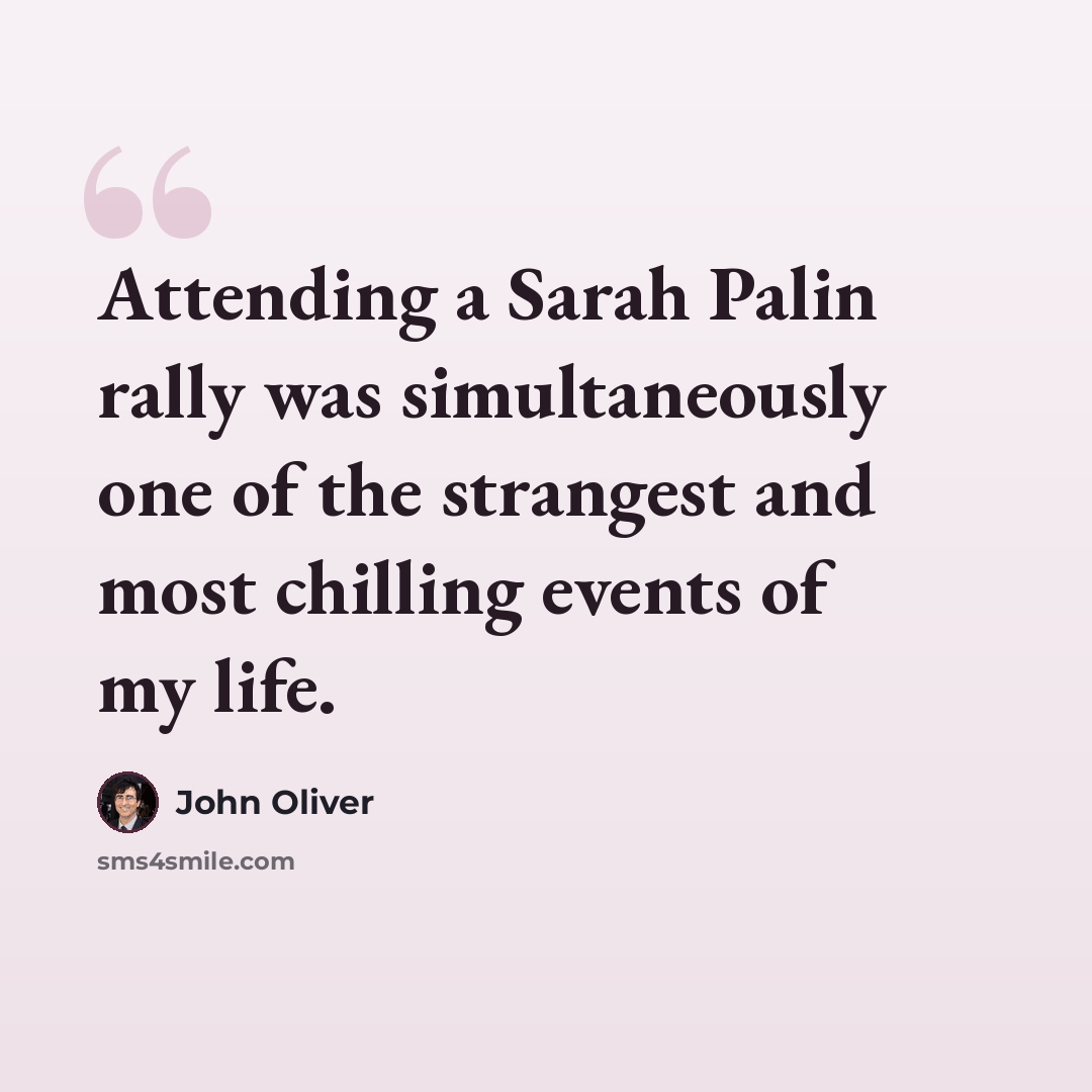 “Attending a Sarah Palin rally was simultaneously one of the strangest and most chilling events of my life.” quote by John Oliver