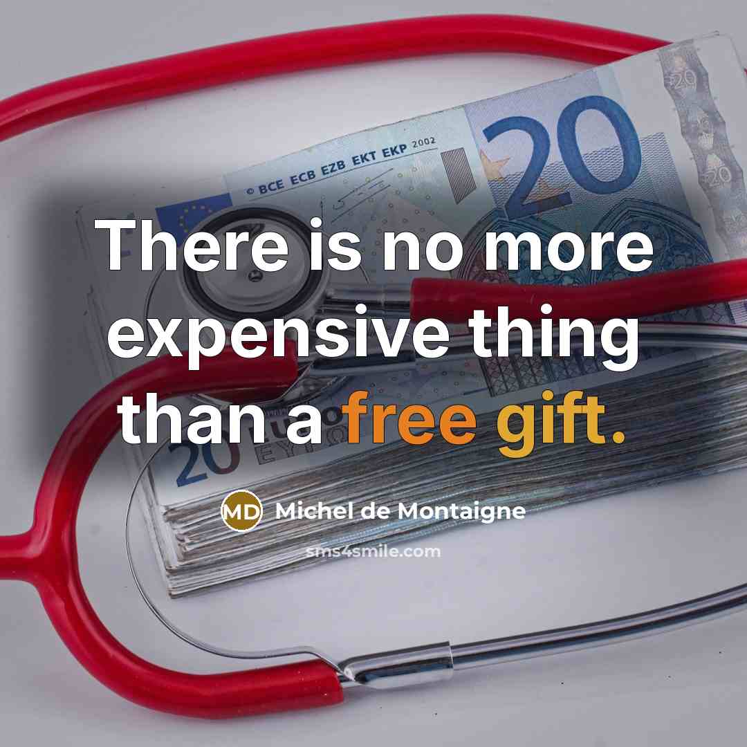 “There is no more expensive thing than a free gift.” quote by Michel de Montaigne