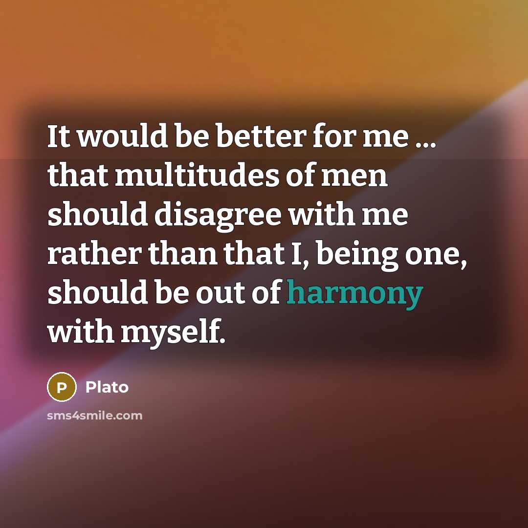 “It would be better for me ... that multitudes of men should disagree with me rather than that I, being one, should be out of harmony with myself.” quote by Plato