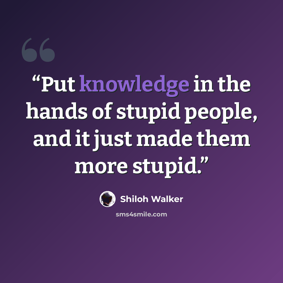 “Put knowledge in the hands of stupid people, and it just made them more stupid.” quote by Shiloh Walker