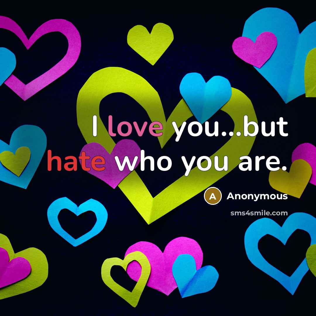 “I love you...but hate who you are.” quote by Anonymous