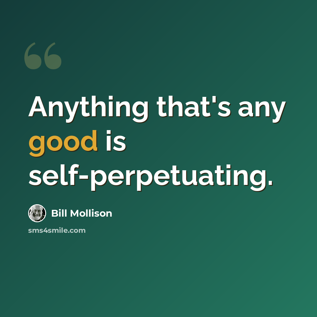 “Anything that's any good is self-perpetuating.” quote by Bill Mollison