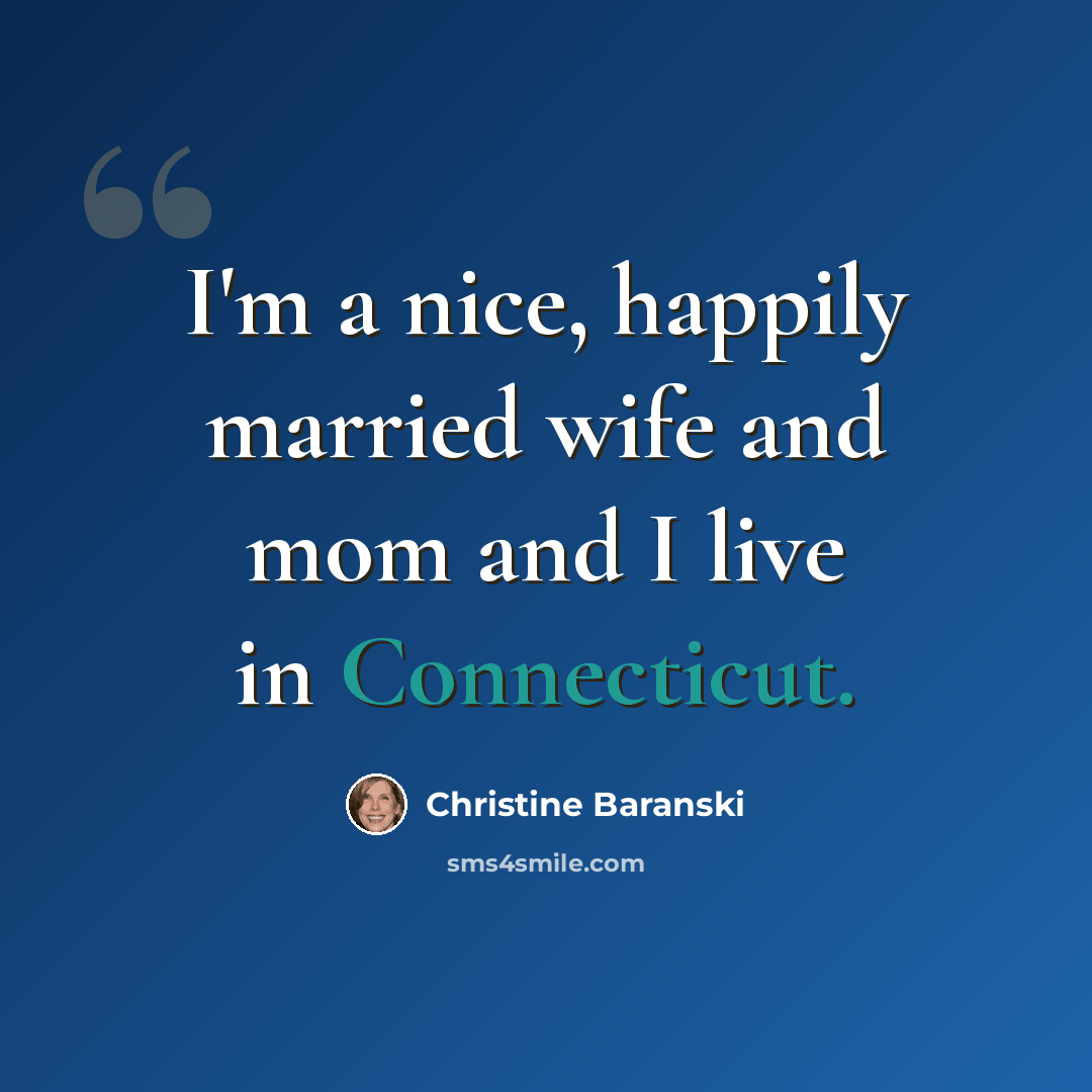 “I'm a nice, happily married wife and mom and I live in Connecticut.” quote by Christine Baranski
