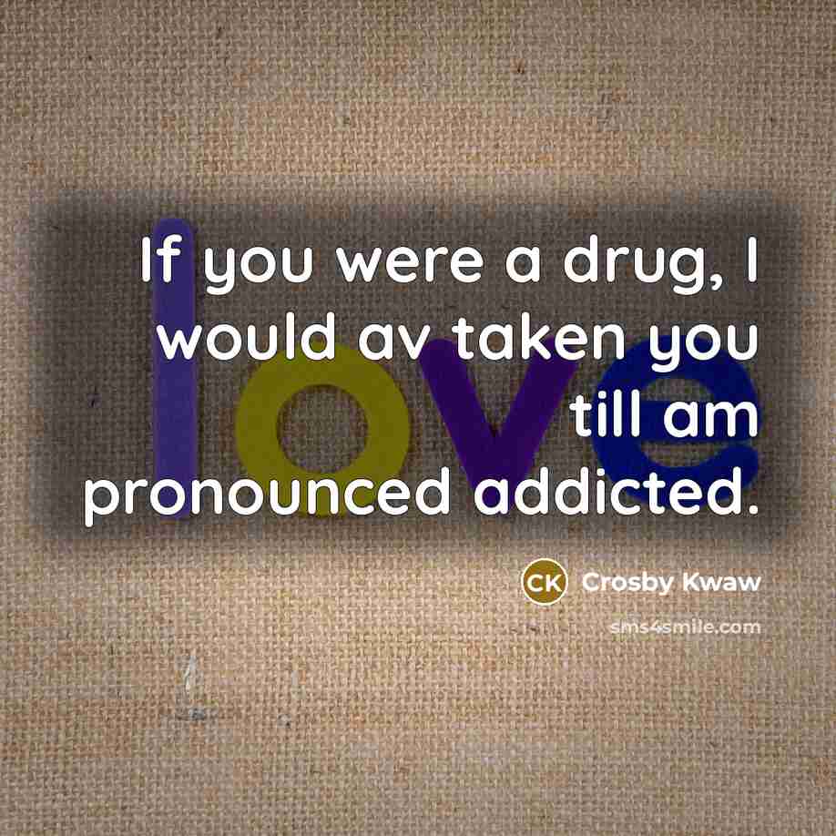 “If you were a drug, I would av taken you till am pronounced addicted.” quote by Crosby Kwaw