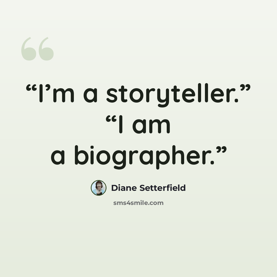 “I’m a storyteller.” “I am a biographer.” quote by Diane Setterfield