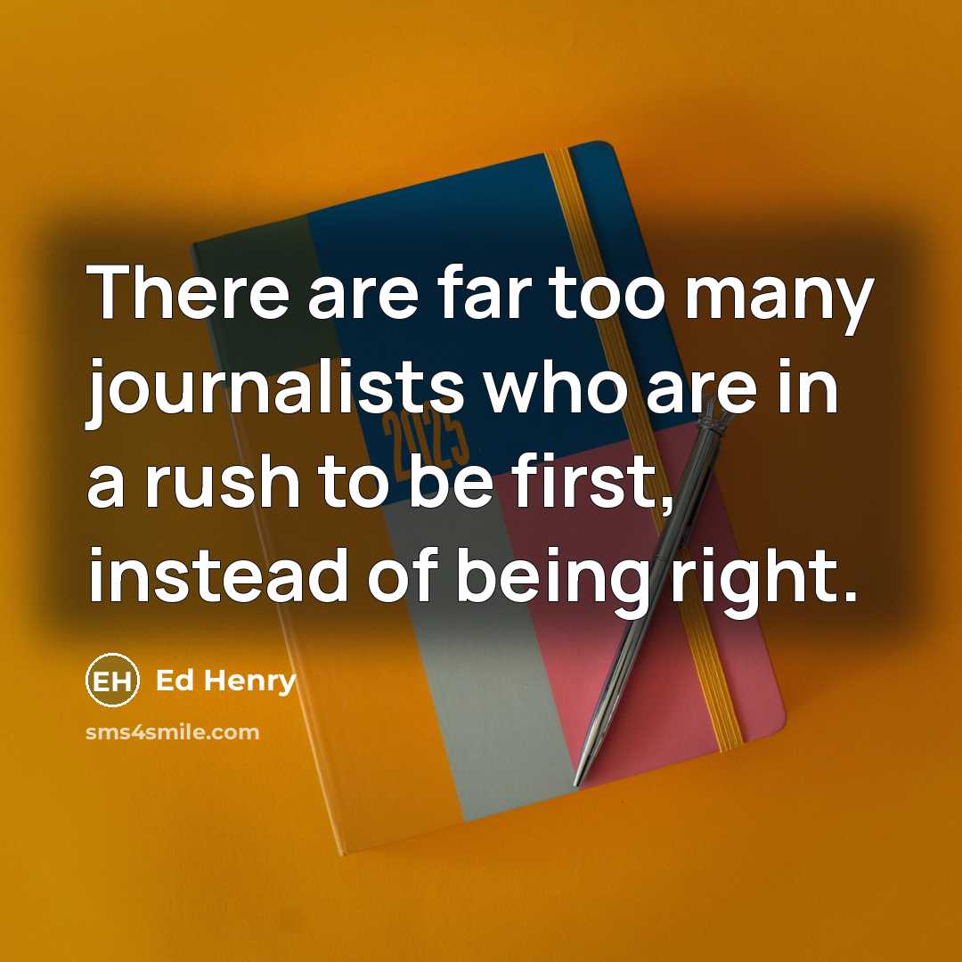 “There are far too many journalists who are in a rush to be first, instead of being right.” quote by Ed Henry
