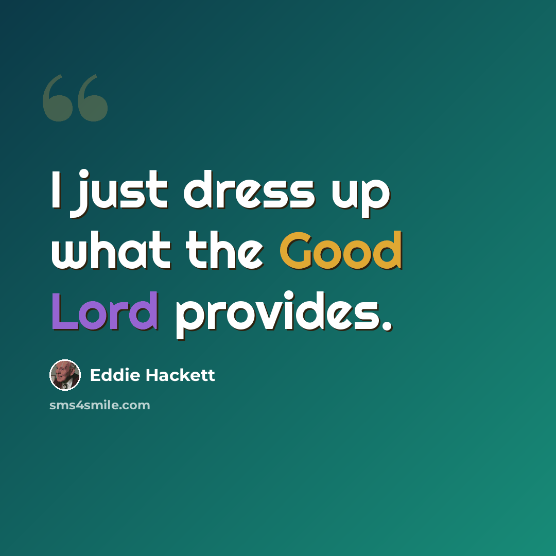 “I just dress up what the Good Lord provides.” quote by Eddie Hackett