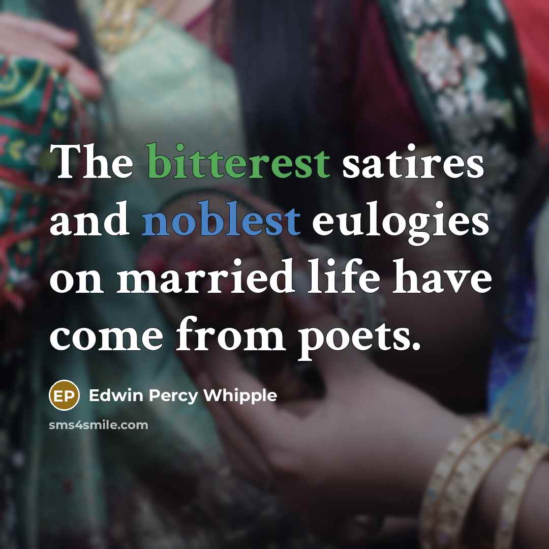 “The bitterest satires and noblest eulogies on married life have come from poets.” quote by Edwin Percy Whipple