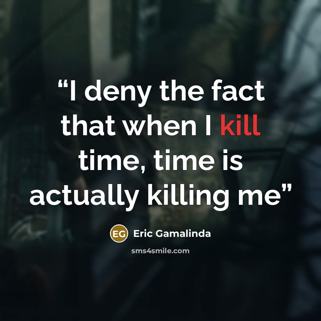 “I deny the fact that when I kill time, time is actually killing me” quote by Eric Gamalinda