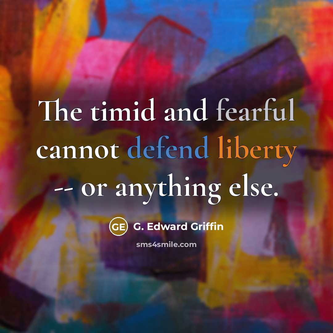 “The timid and fearful cannot defend liberty -- or anything else.” quote by G. Edward Griffin