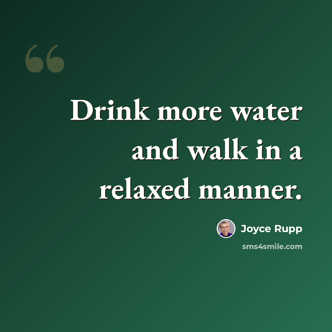 “Drink more water and walk in a relaxed manner.” quote by Joyce Rupp