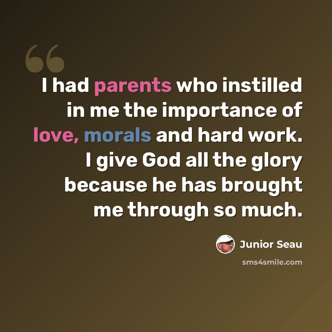 “I had parents who instilled in me the importance of love, morals and hard work. I give God all the glory because he has brought me through so much.” quote by Junior Seau