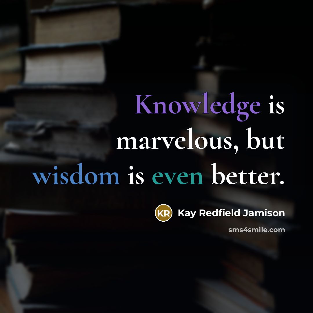 “Knowledge is marvelous, but wisdom is even better.” quote by Kay Redfield Jamison