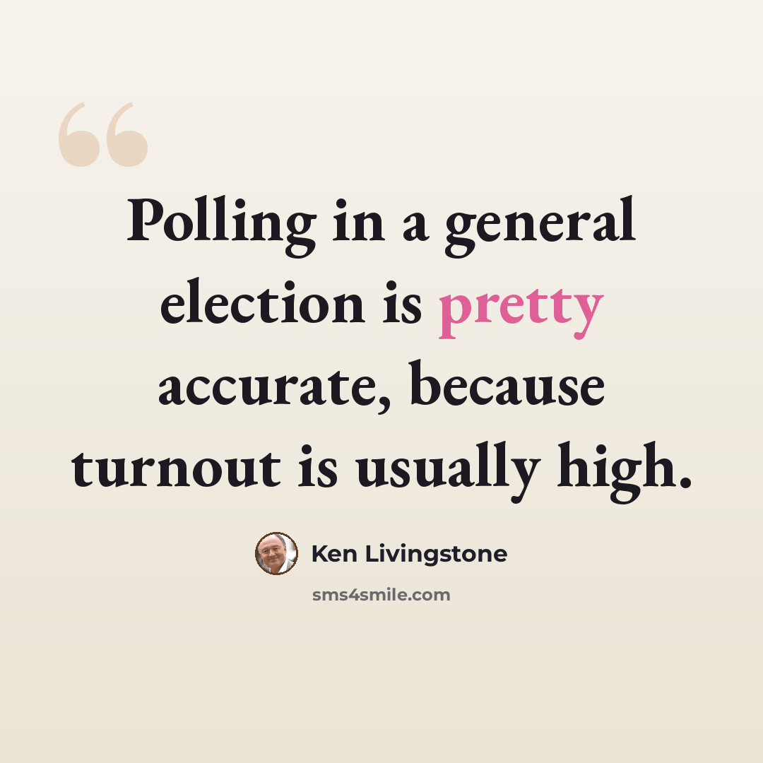 “Polling in a general election is pretty accurate, because turnout is usually high.” quote by Ken Livingstone