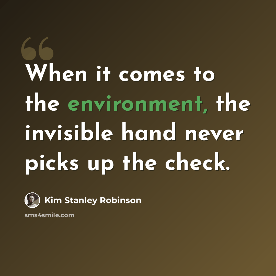 “When it comes to the environment, the invisible hand never picks up the check.” quote by Kim Stanley Robinson