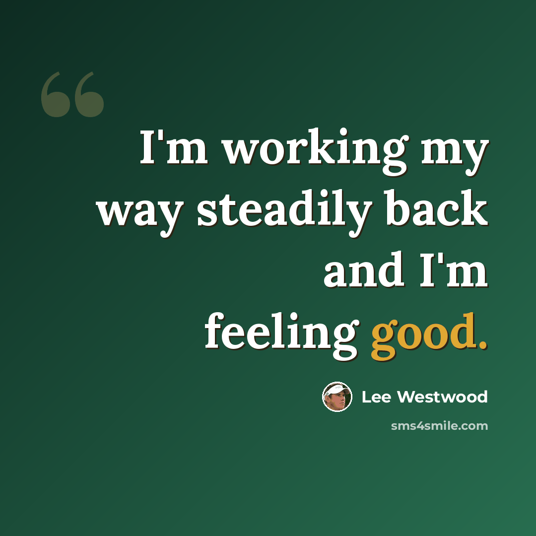 “I'm working my way steadily back and I'm feeling good.” quote by Lee Westwood