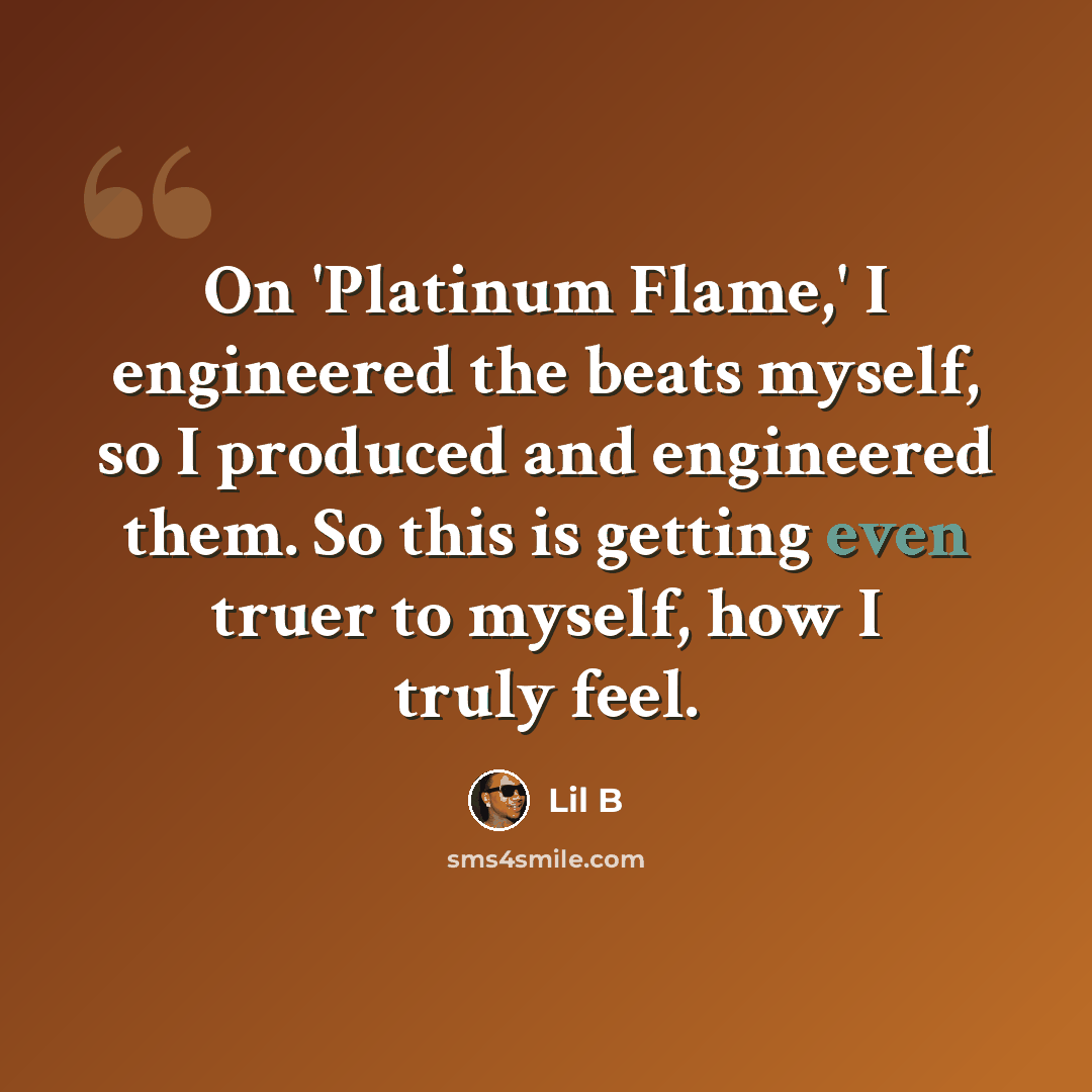 “On 'Platinum Flame,' I engineered the beats myself, so I produced and engineered them. So this is getting even truer to myself, how I truly feel.” quote by Lil B