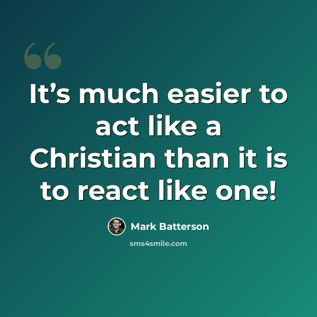 “It’s much easier to act like a Christian than it is to react like one!” quote by Mark Batterson
