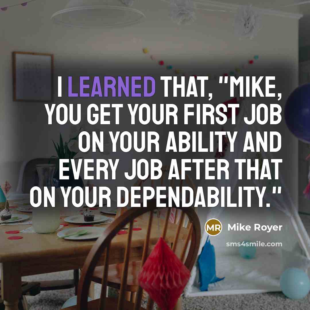 “I learned that, "Mike, you get your first job on your ability and every job after that on your dependability."” quote by Mike Royer