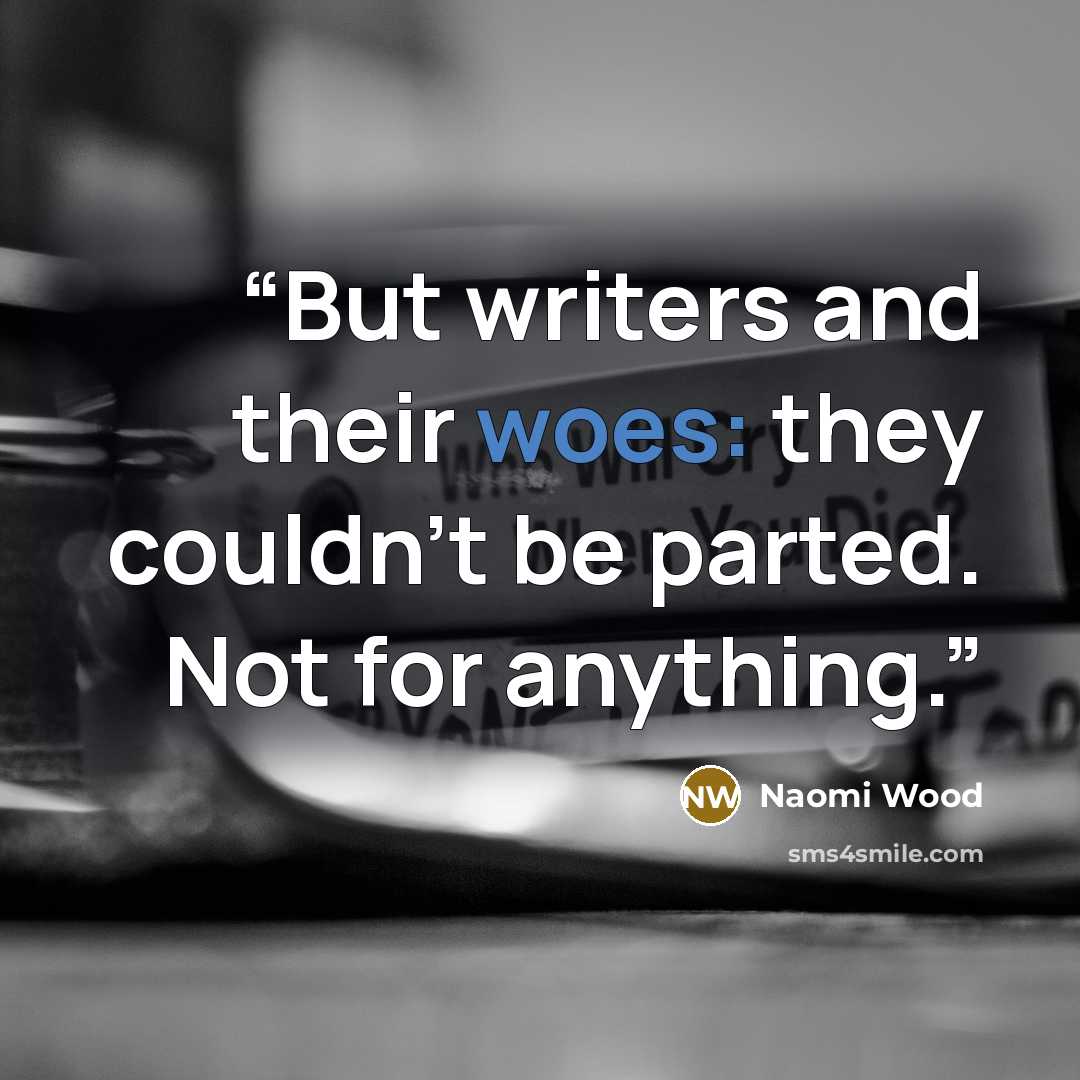 “But writers and their woes: they couldn't be parted. Not for anything.” quote by Naomi Wood