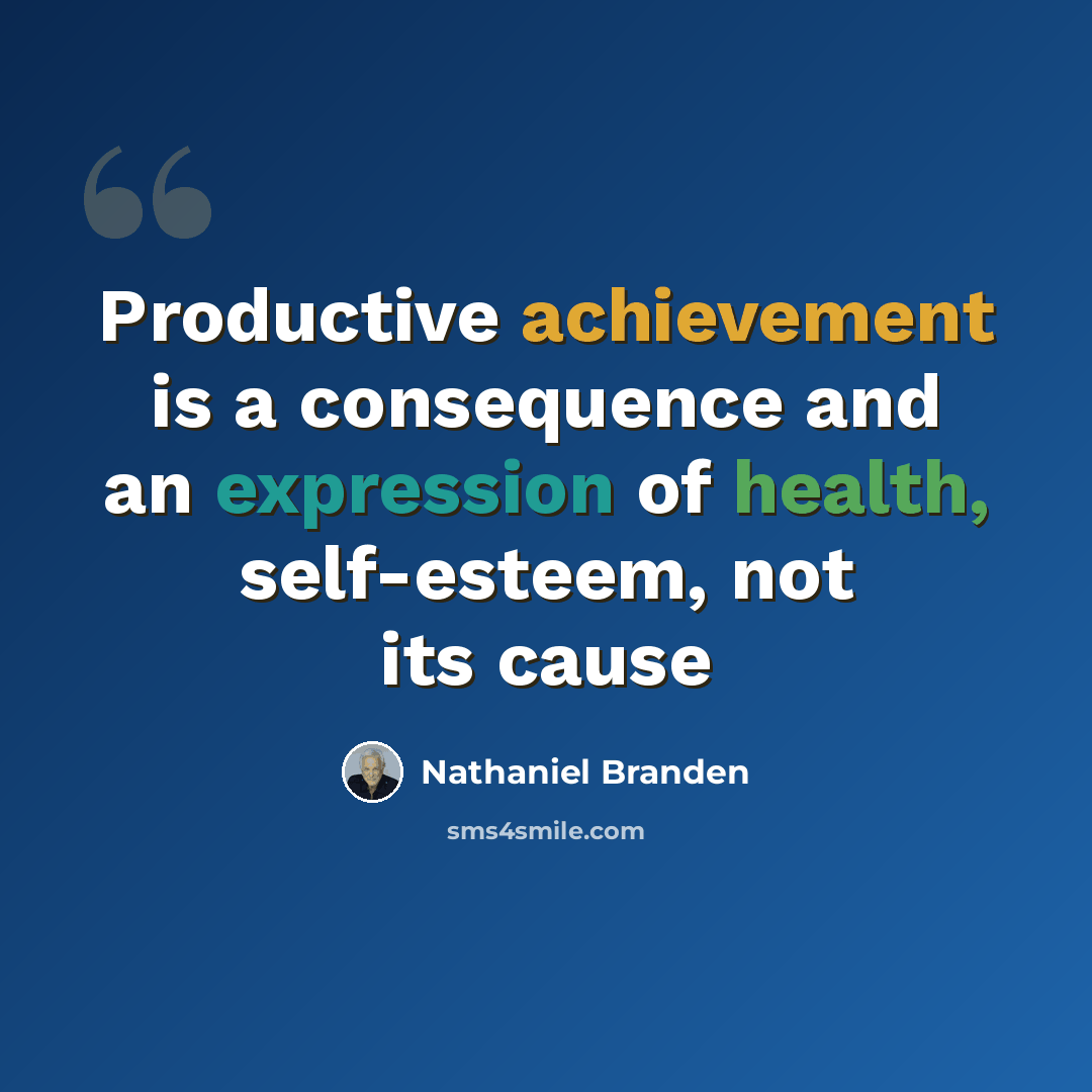 “Productive achievement is a consequence and an expression of health, self-esteem, not its cause” quote by Nathaniel Branden