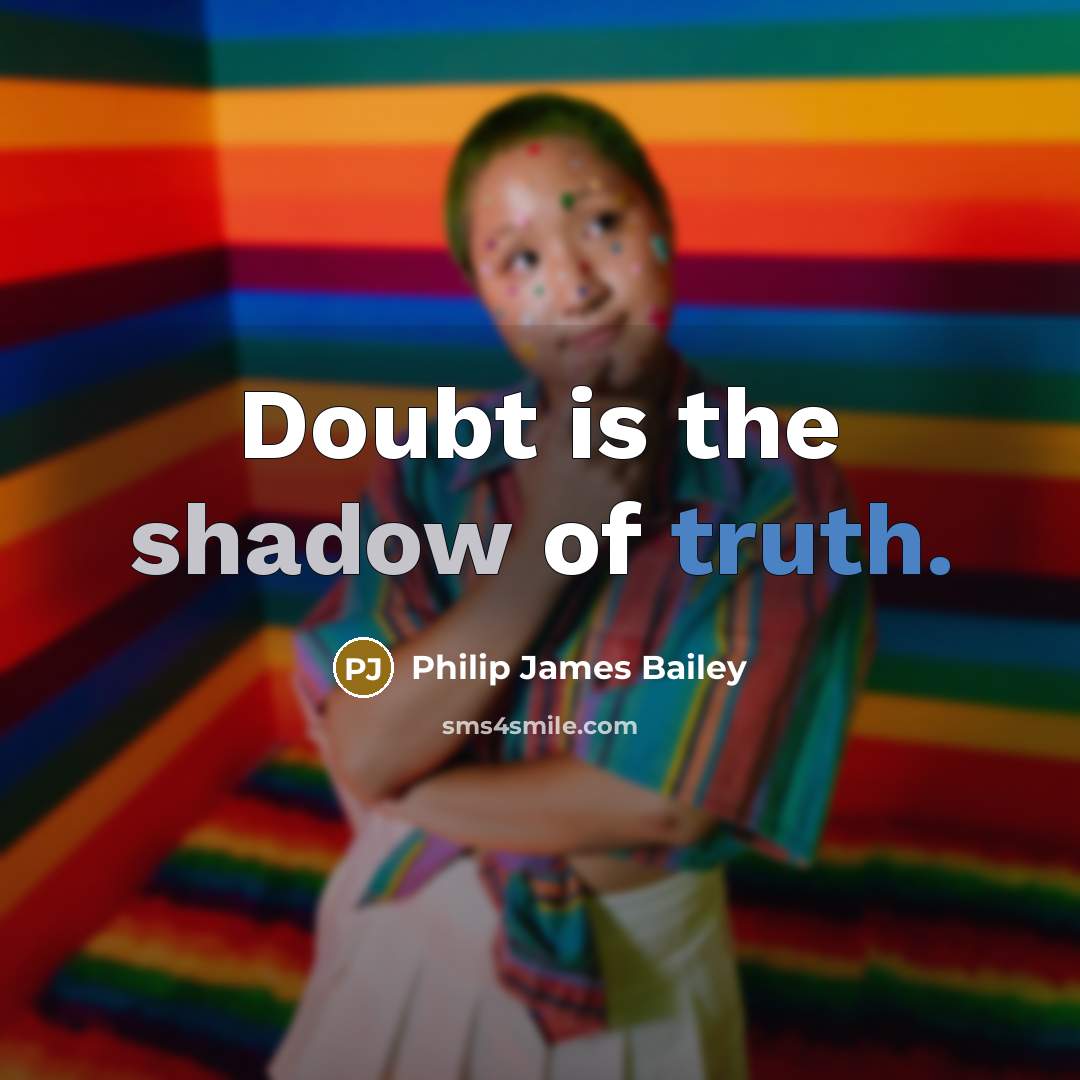 “Doubt is the shadow of truth.” quote by Philip James Bailey