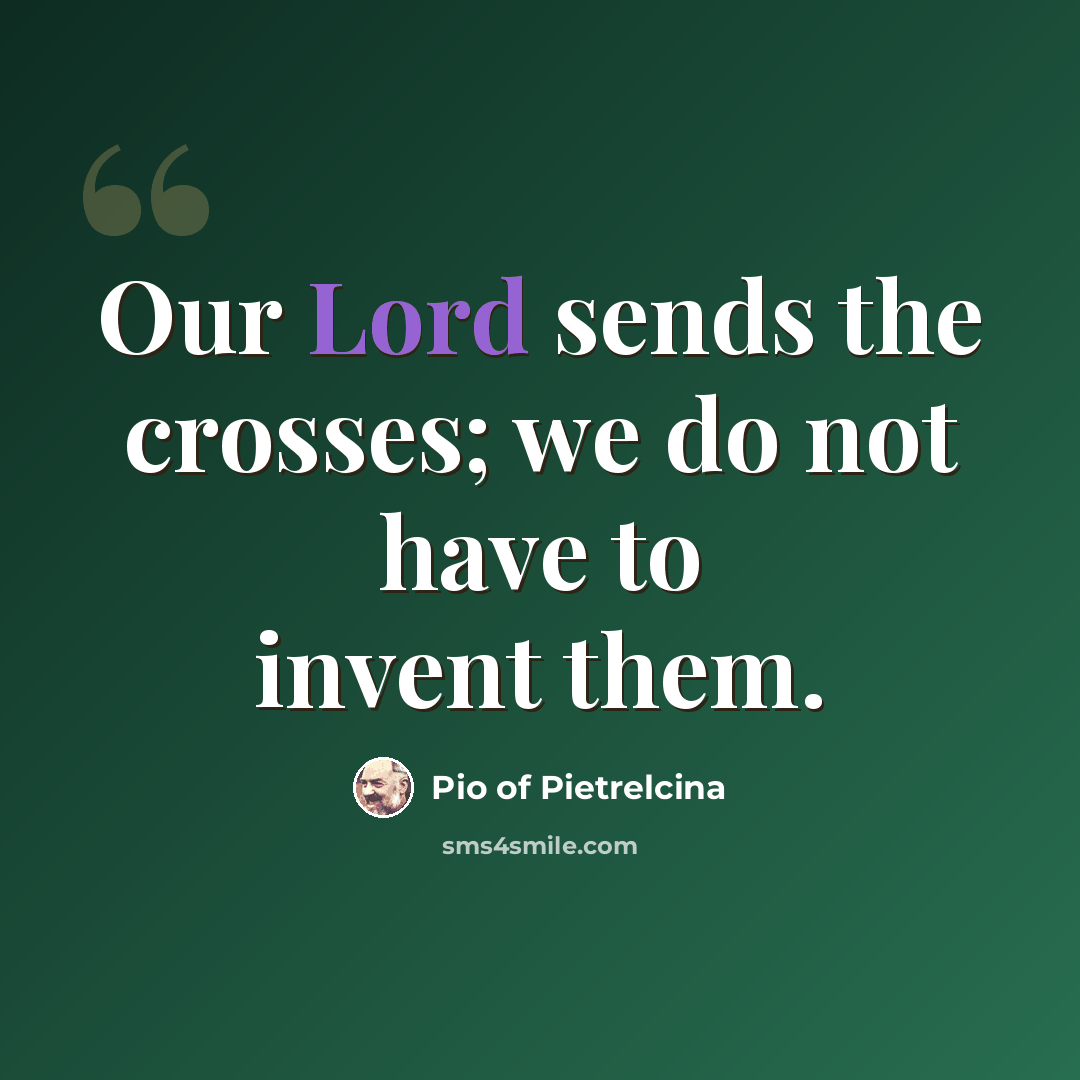 “Our Lord sends the crosses; we do not have to invent them.” quote by Pio of Pietrelcina