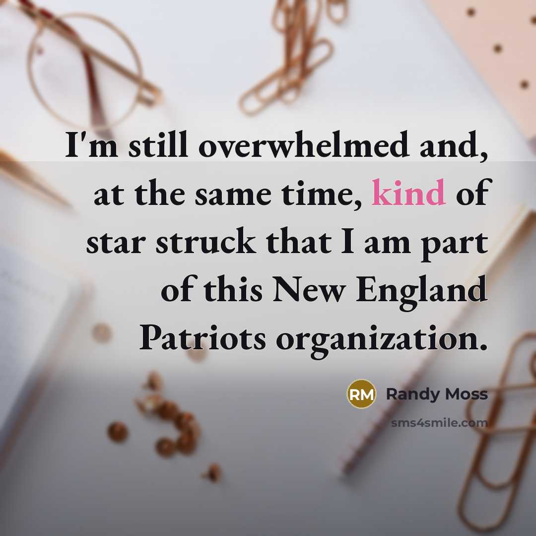 “I'm still overwhelmed and, at the same time, kind of star struck that I am part of this New England Patriots organization.” quote by Randy Moss