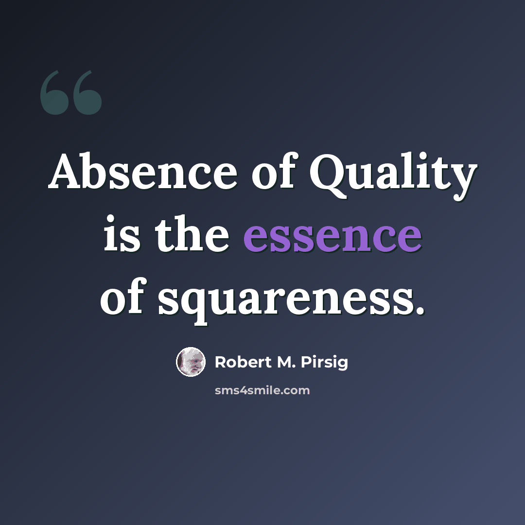 “Absence of Quality is the essence of squareness.” quote by Robert M. Pirsig