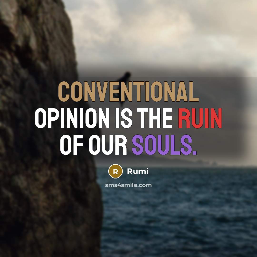 “Conventional opinion is the ruin of our souls.” quote by Rumi