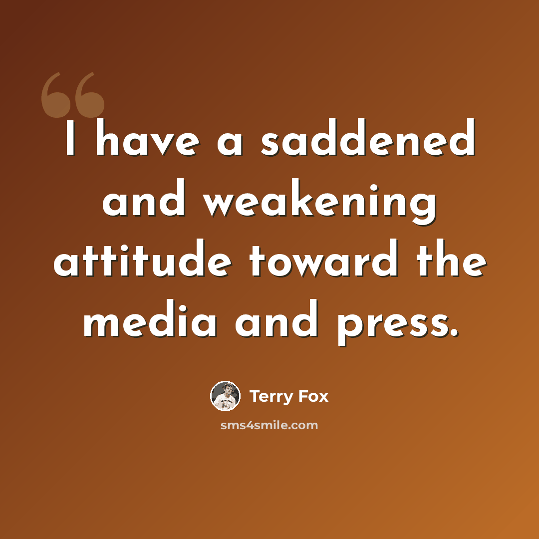“I have a saddened and weakening attitude toward the media and press.” quote by Terry Fox