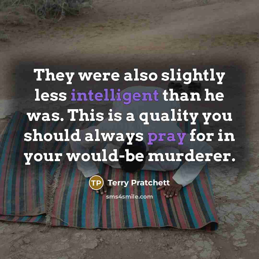 “They were also slightly less intelligent than he was. This is a quality you should always pray for in your would-be murderer.” quote by Terry Pratchett